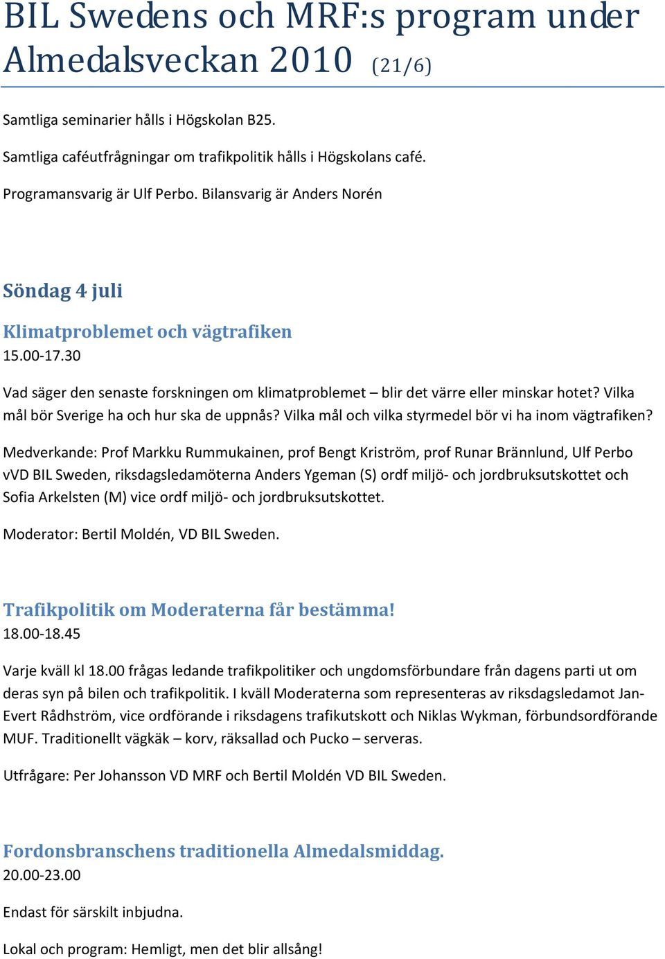 30 Vad säger den senaste forskningen om klimatproblemet blir det värre eller minskar hotet? Vilka mål bör Sverige ha och hur ska de uppnås? Vilka mål och vilka styrmedel bör vi ha inom vägtrafiken?