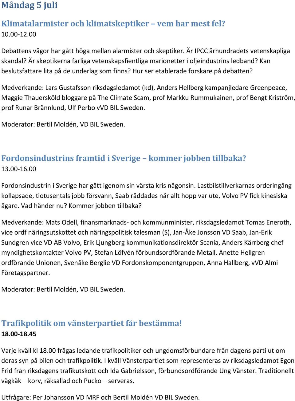 Medverkande: Lars Gustafsson riksdagsledamot (kd), Anders Hellberg kampanjledare Greenpeace, Maggie Thauersköld bloggare på The Climate Scam, prof Markku Rummukainen, prof Bengt Kriström, prof Runar