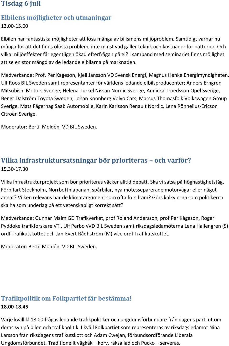 I samband med seminariet finns möjlighet att se en stor mängd av de ledande elbilarna på marknaden. Medverkande: Prof.