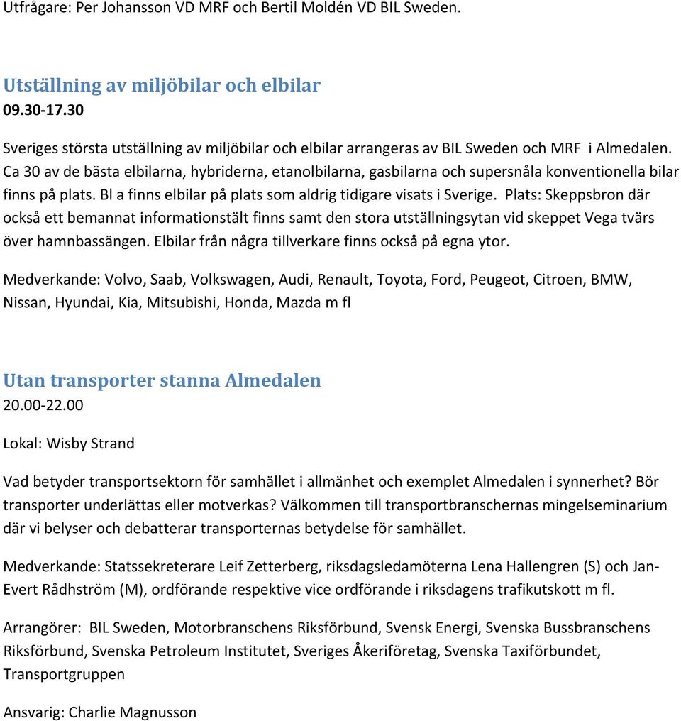 Ca 30 av de bästa elbilarna, hybriderna, etanolbilarna, gasbilarna och supersnåla konventionella bilar finns på plats. Bl a finns elbilar på plats som aldrig tidigare visats i Sverige.