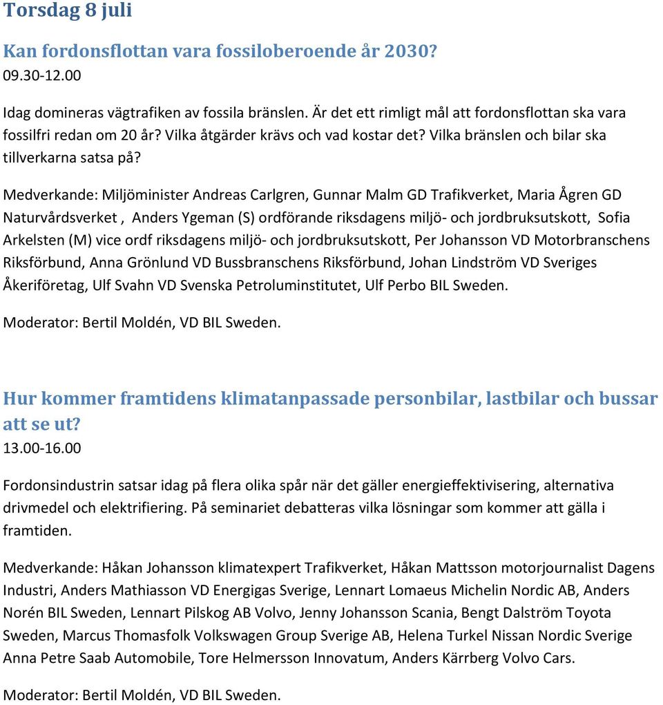 Medverkande: Miljöminister Andreas Carlgren, Gunnar Malm GD Trafikverket, Maria Ågren GD Naturvårdsverket, Anders Ygeman (S) ordförande riksdagens miljö och jordbruksutskott, Sofia Arkelsten (M) vice