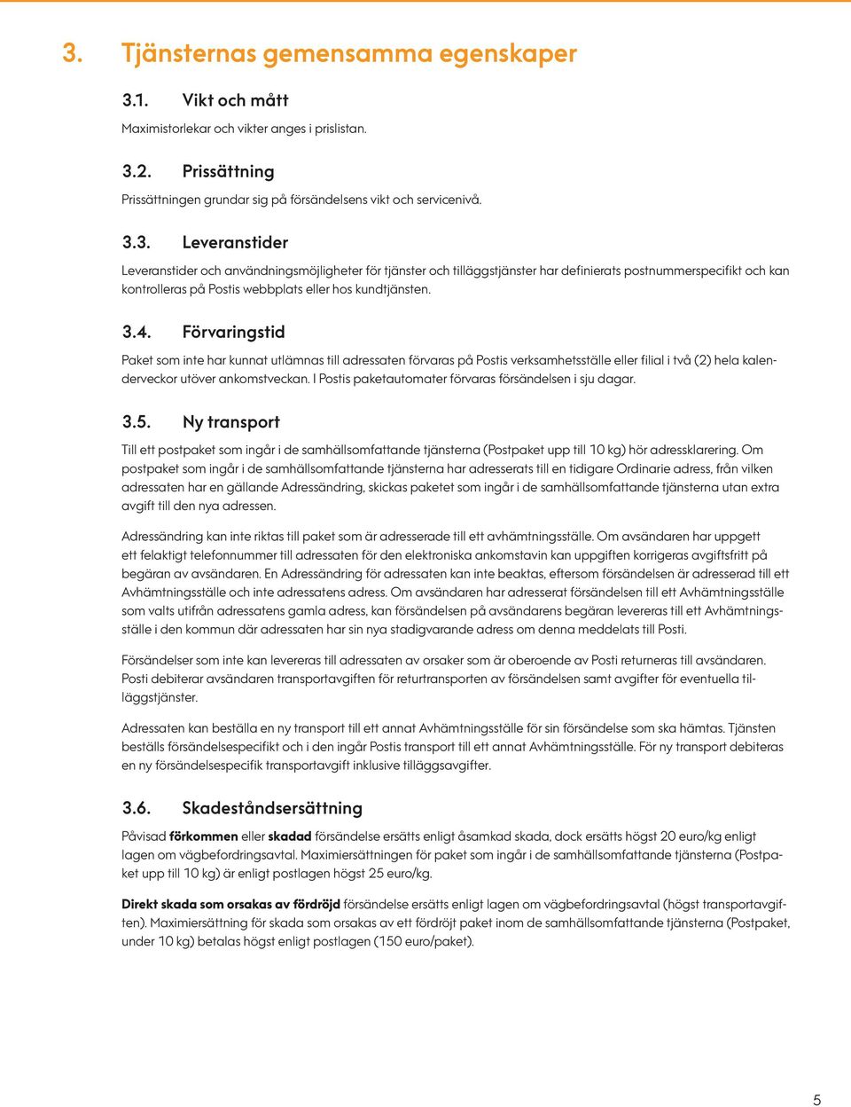 I Postis paketautomater förvaras försändelsen i sju dagar. 3.5. Ny transport Till ett postpaket som ingår i de samhällsomfattande tjänsterna (Postpaket upp till 10 kg) hör adressklarering.