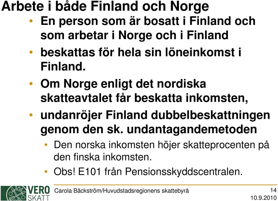 Om Norge enligt det nordiska skatteavtalet får beskatta inkomsten, undanröjer Finland dubbelbeskattningen genom