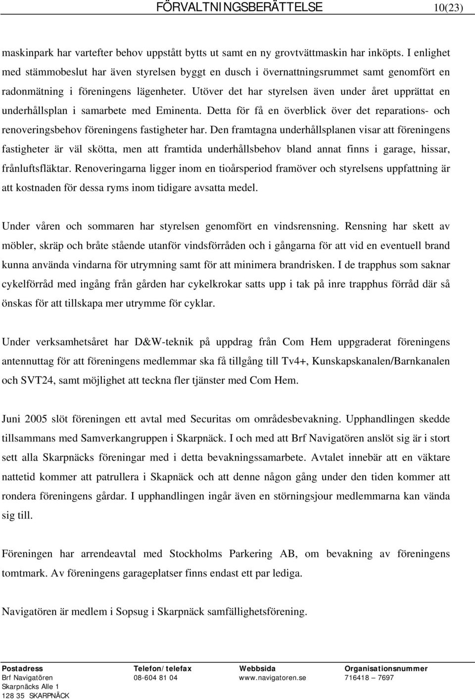 Utöver det har styrelsen även under året upprättat en underhållsplan i samarbete med Eminenta. Detta för få en överblick över det reparations- och renoveringsbehov föreningens fastigheter har.