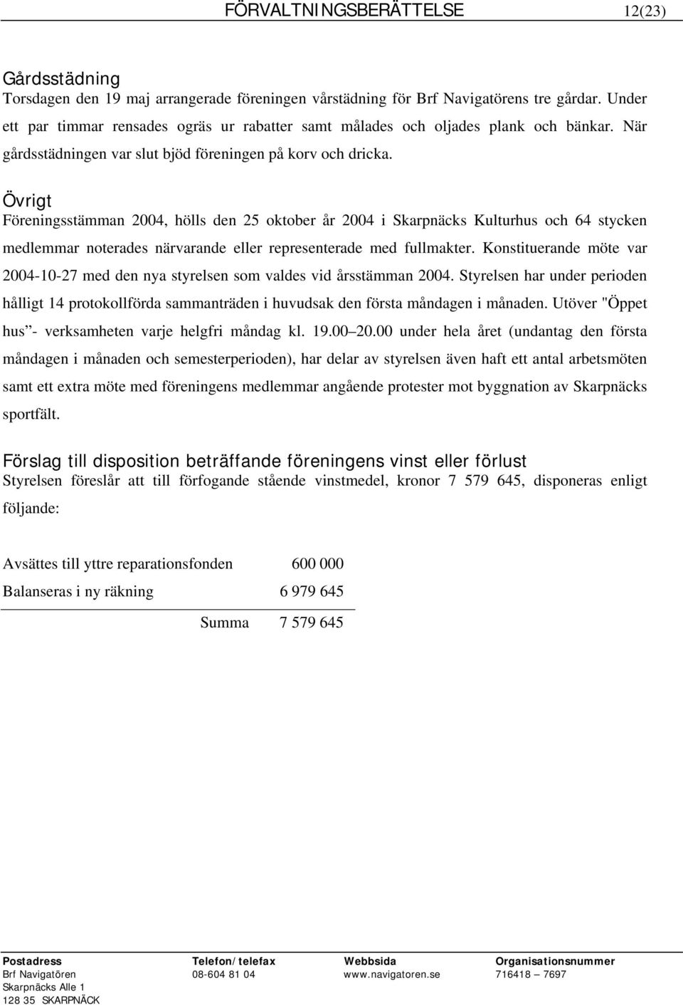 Övrigt Föreningsstämman 2004, hölls den 25 oktober år 2004 i Skarpnäcks Kulturhus och 64 stycken medlemmar noterades närvarande eller representerade med fullmakter.