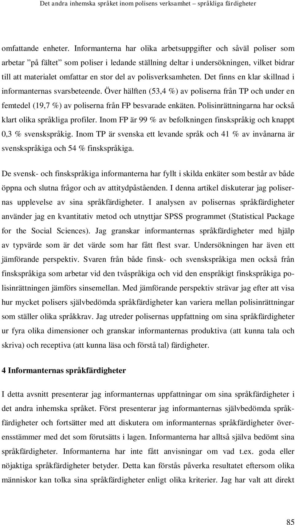 polisverksamheten. Det finns en klar skillnad i informanternas svarsbeteende. Över hälften (53,4 %) av poliserna från TP och under en femtedel (19,7 %) av poliserna från FP besvarade enkäten.