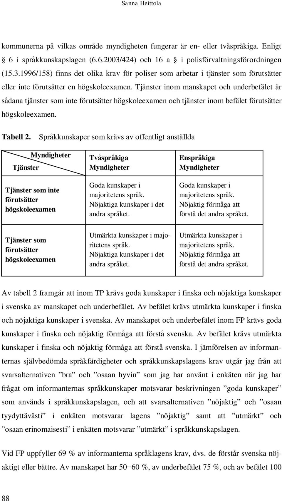 Tjänster inom manskapet och underbefälet är sådana tjänster som inte förutsätter högskoleexamen och tjänster inom befälet förutsätter högskoleexamen. Tabell 2.