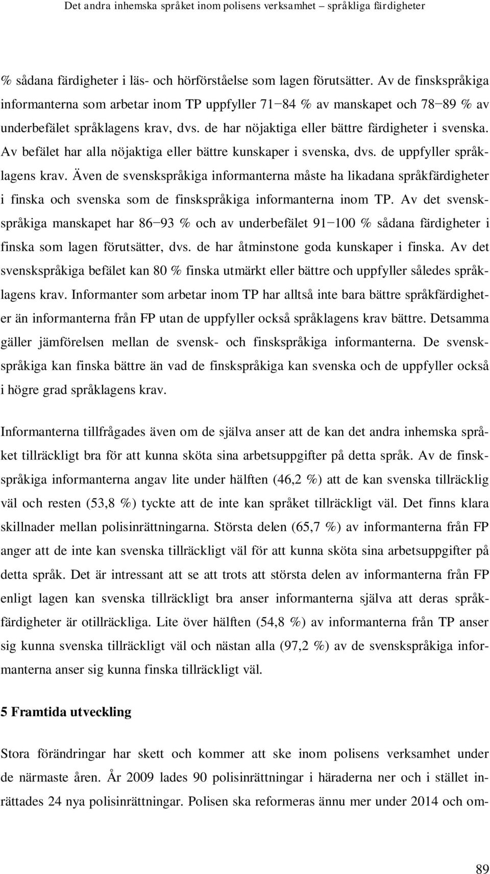 Av befälet har alla nöjaktiga eller bättre kunskaper i svenska, dvs. de uppfyller språklagens krav.