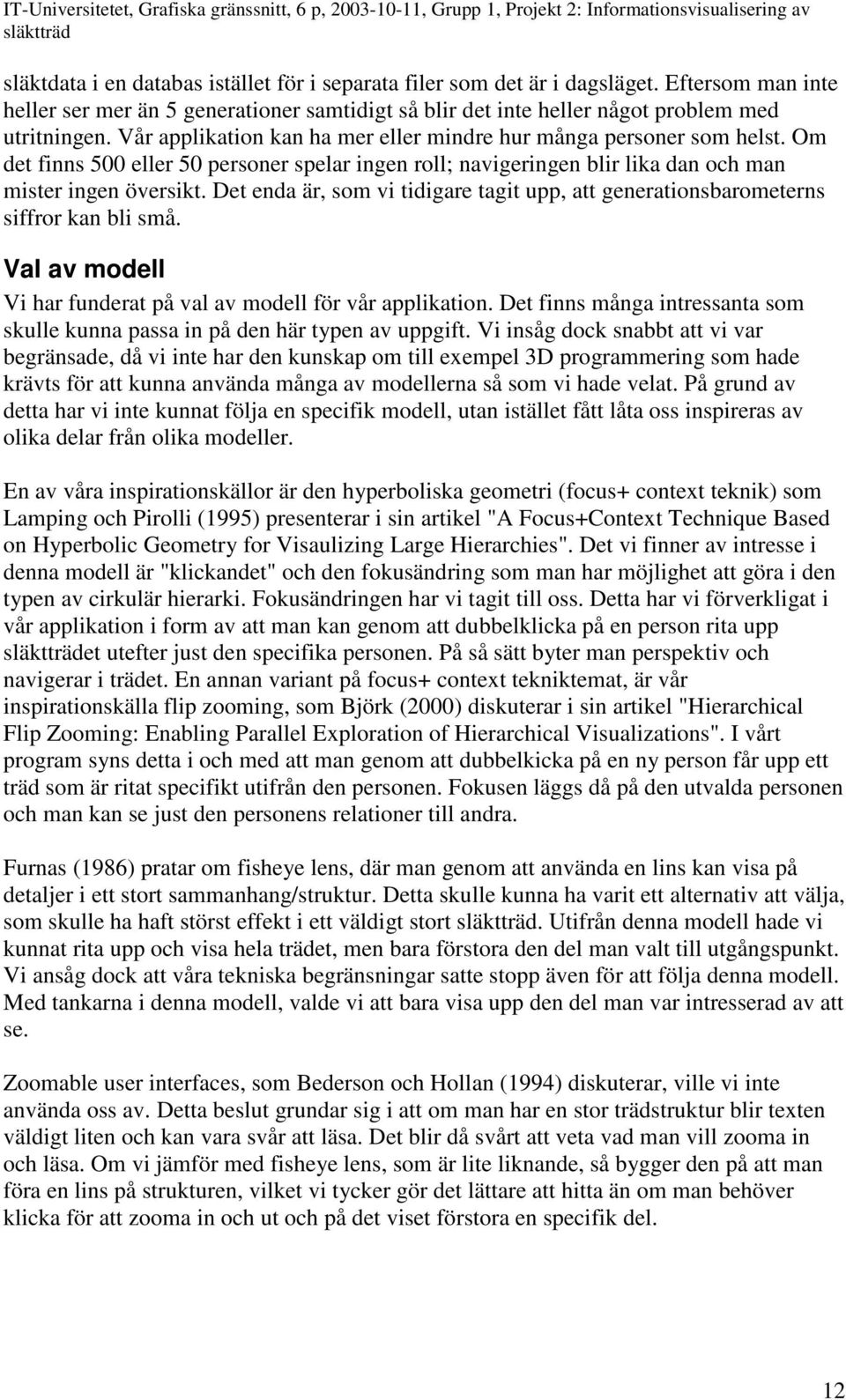 Det enda är, som vi tidigare tagit upp, att generationsbarometerns siffror kan bli små. Val av modell Vi har funderat på val av modell för vår applikation.