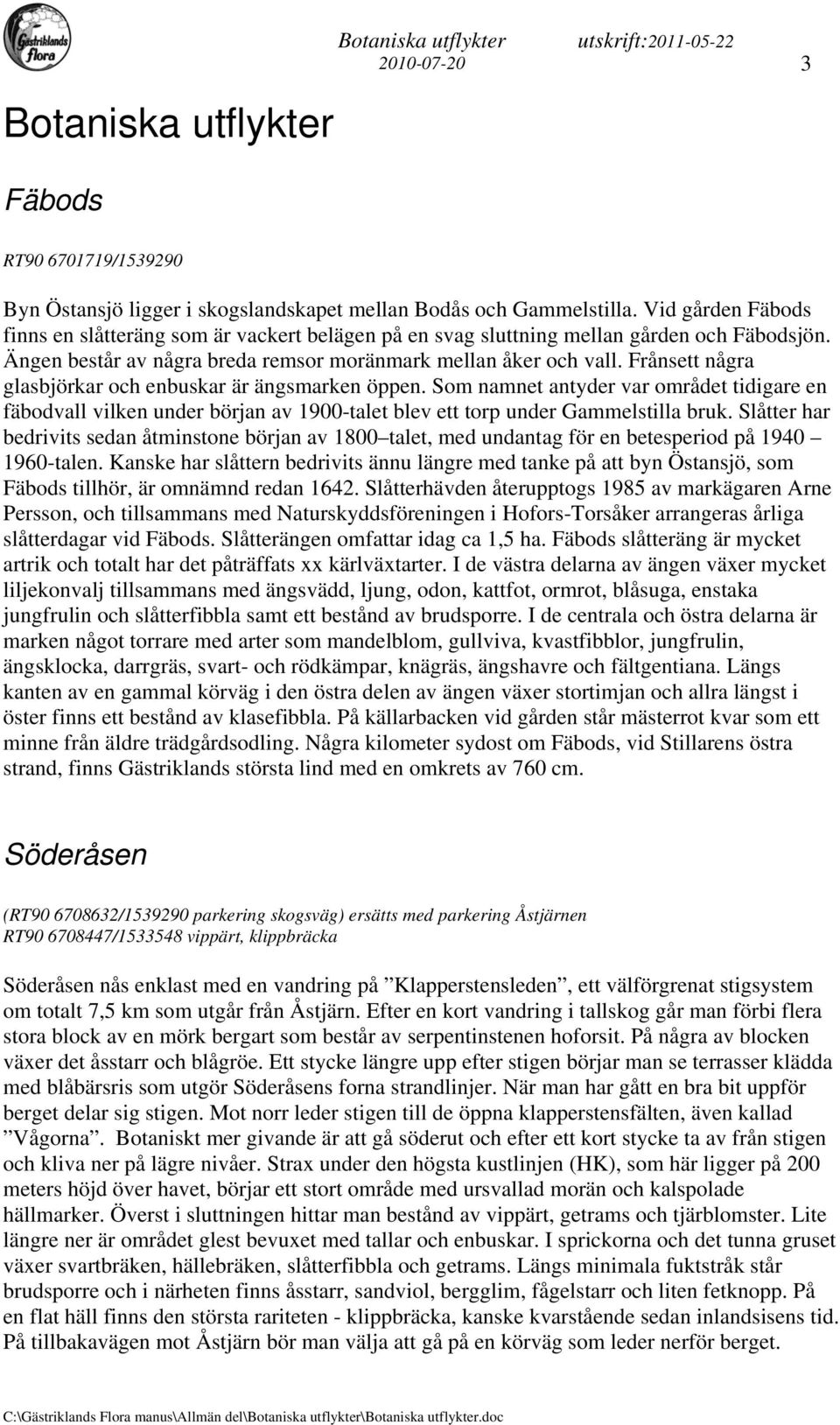 Frånsett några glasbjörkar och enbuskar är ängsmarken öppen. Som namnet antyder var området tidigare en fäbodvall vilken under början av 1900-talet blev ett torp under Gammelstilla bruk.