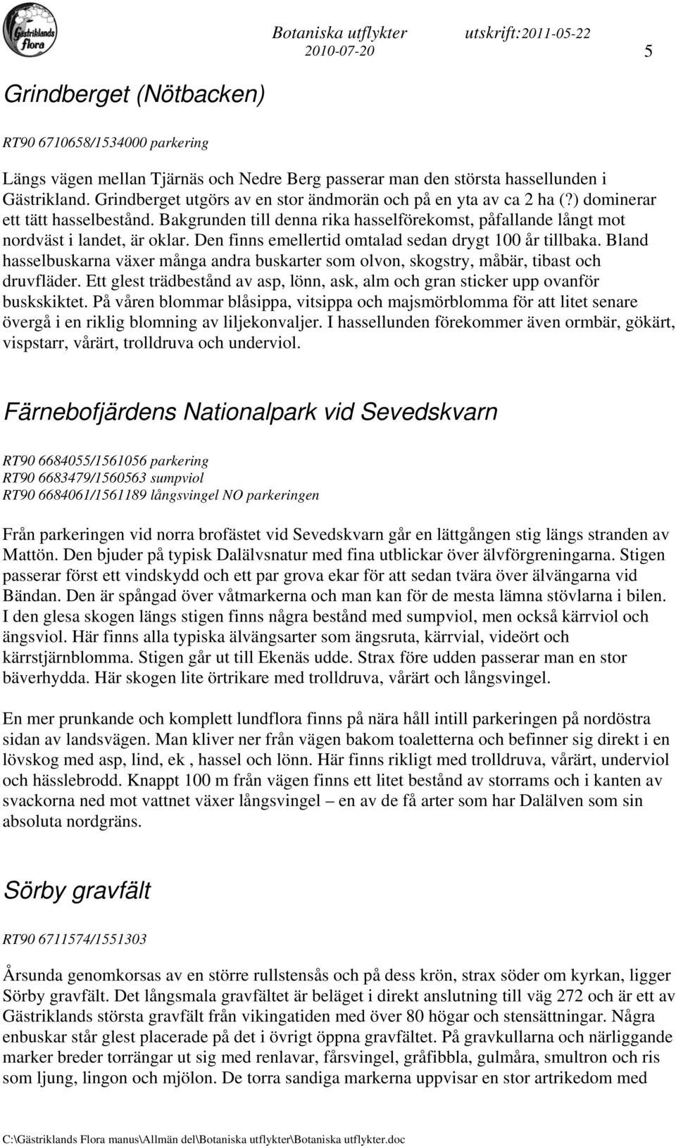 Den finns emellertid omtalad sedan drygt 100 år tillbaka. Bland hasselbuskarna växer många andra buskarter som olvon, skogstry, måbär, tibast och druvfläder.