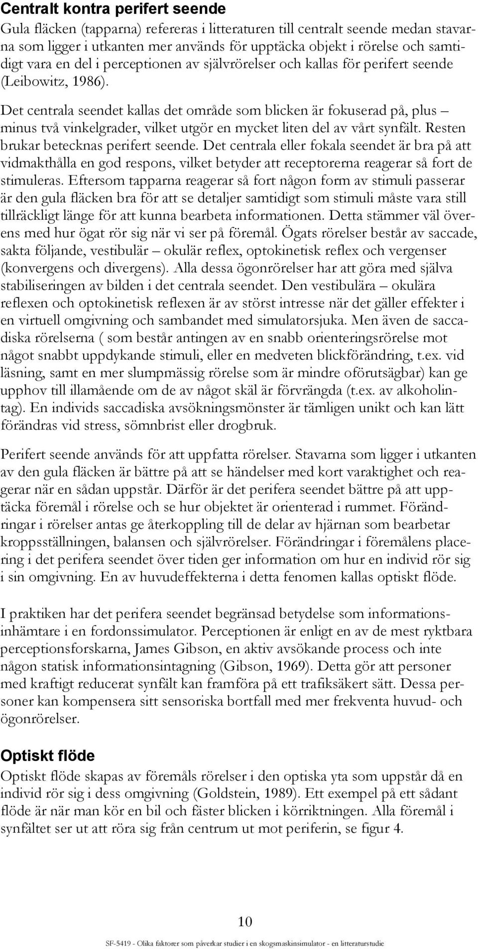 Det centrala seendet kallas det område som blicken är fokuserad på, plus minus två vinkelgrader, vilket utgör en mycket liten del av vårt synfält. Resten brukar betecknas perifert seende.