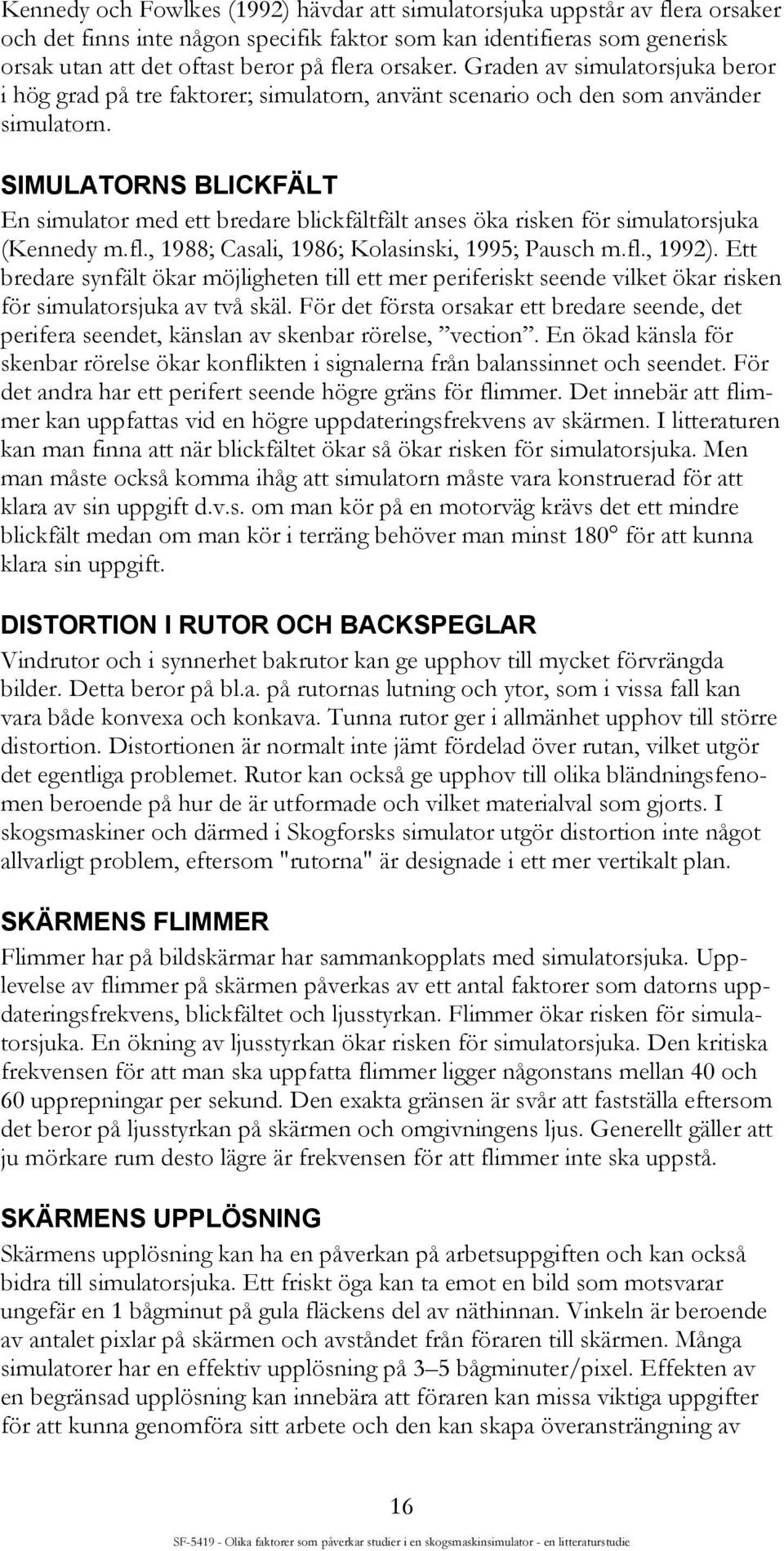 SIMULATORNS BLICKFÄLT En simulator med ett bredare blickfältfält anses öka risken för simulatorsjuka (Kennedy m.fl., 1988; Casali, 1986; Kolasinski, 1995; Pausch m.fl., 1992).