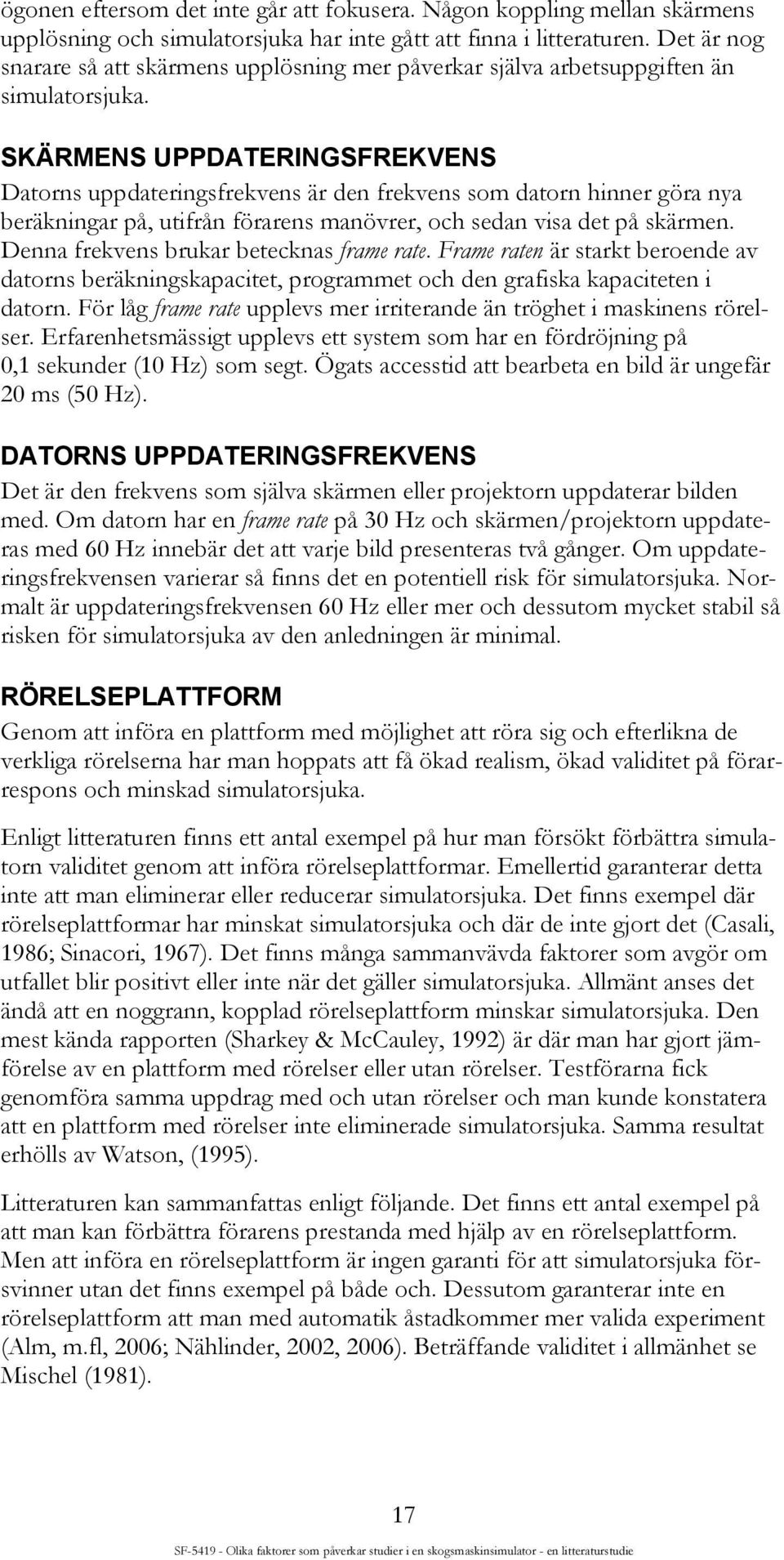 SKÄRMENS UPPDATERINGSFREKVENS Datorns uppdateringsfrekvens är den frekvens som datorn hinner göra nya beräkningar på, utifrån förarens manövrer, och sedan visa det på skärmen.