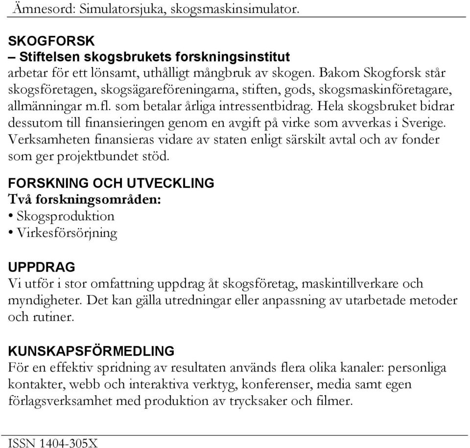 Hela skogsbruket bidrar dessutom till finansieringen genom en avgift på virke som avverkas i Sverige.