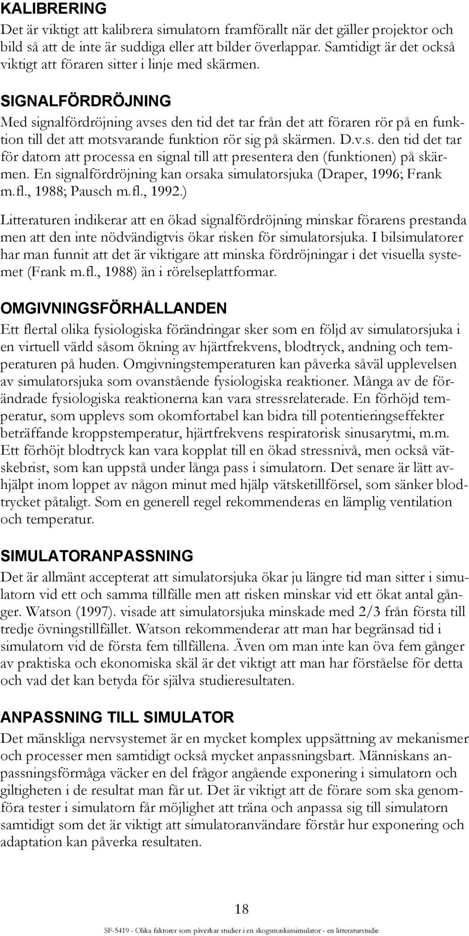 SIGNALFÖRDRÖJNING Med signalfördröjning avses den tid det tar från det att föraren rör på en funktion till det att motsvarande funktion rör sig på skärmen. D.v.s. den tid det tar för datorn att processa en signal till att presentera den (funktionen) på skärmen.