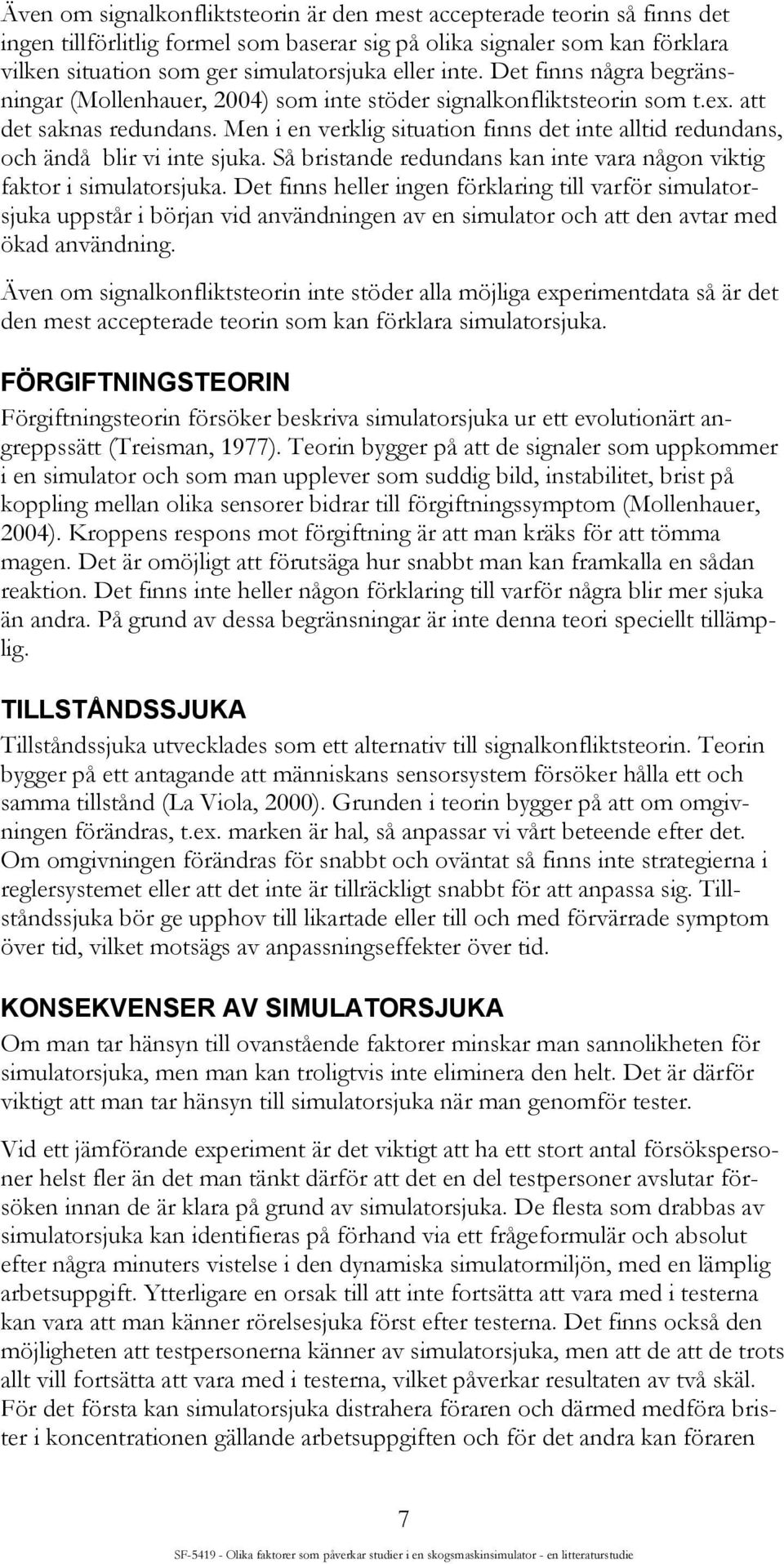 Men i en verklig situation finns det inte alltid redundans, och ändå blir vi inte sjuka. Så bristande redundans kan inte vara någon viktig faktor i simulatorsjuka.