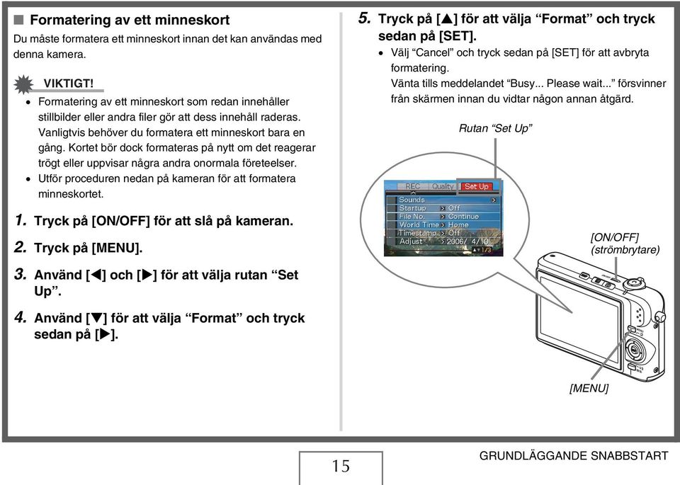 Kortet bör dock formateras på nytt om det reagerar trögt eller uppvisar några andra onormala företeelser. Utför proceduren nedan på kameran för att formatera minneskortet. 1.