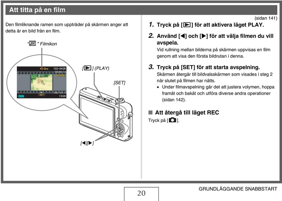 Vid rullning mellan bilderna på skärmen uppvisas en film genom att visa den första bildrutan i denna. [ ] (PLAY) [SET] 3. Tryck på [SET] för att starta avspelning.