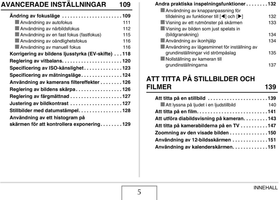 Korrigering av bildens ljusstyrka (EV-skifte)... 118 Reglering av vitbalans...................... 120 Specificering av ISO-känslighet.............. 123 Specificering av mätningsläge.