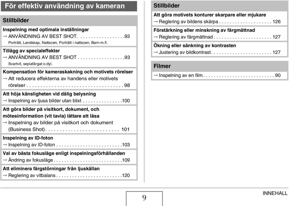 Kompensation för kameraskakning och motivets rörelser Att reducera effekterna av handens eller motivets rörelser................................... 98 Att höja känsligheten vid dålig belysning Inspelning av ljusa bilder utan blixt.