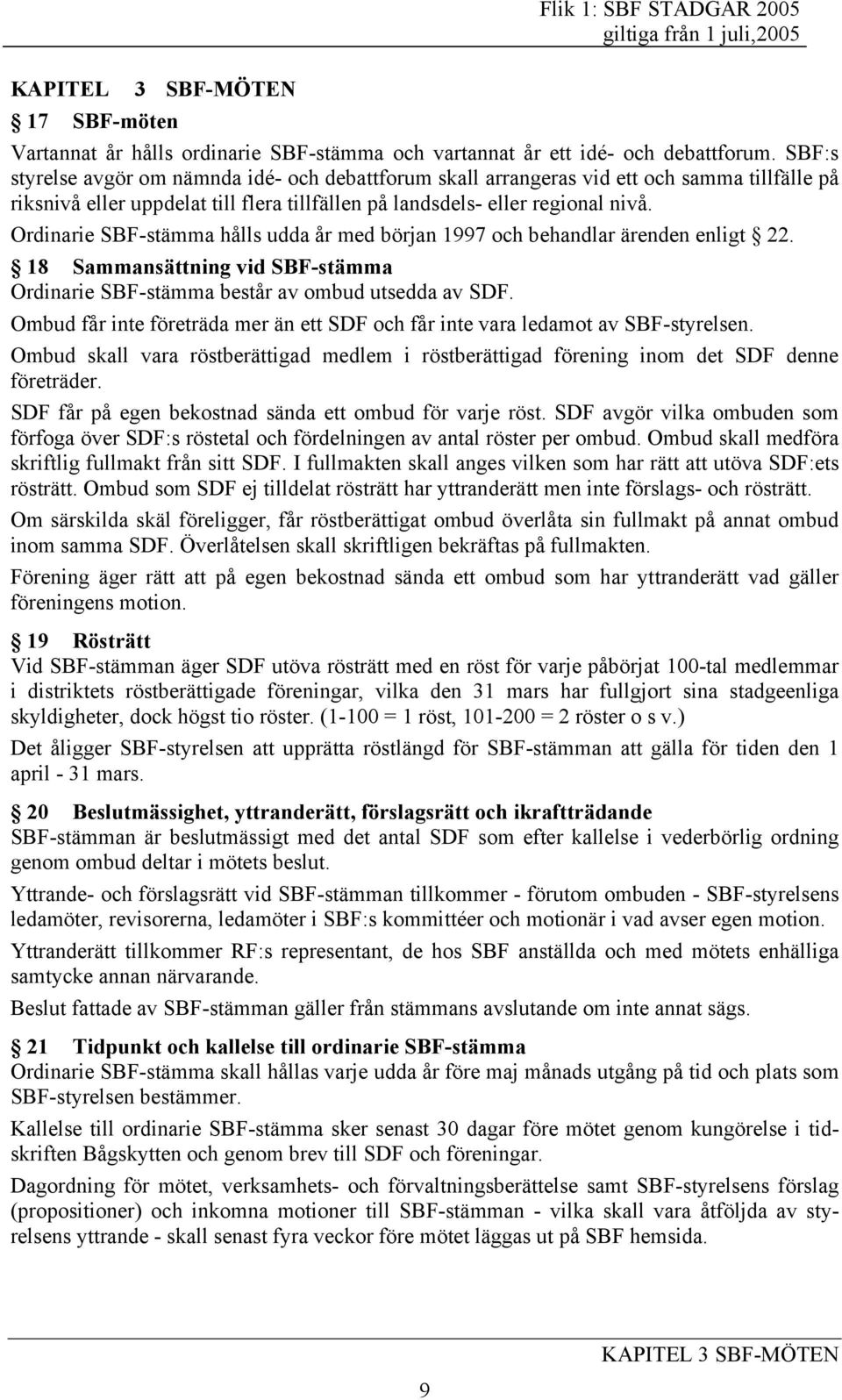 Ordinarie SBF-stämma hålls udda år med början 1997 och behandlar ärenden enligt 22. 18 Sammansättning vid SBF-stämma Ordinarie SBF-stämma består av ombud utsedda av SDF.