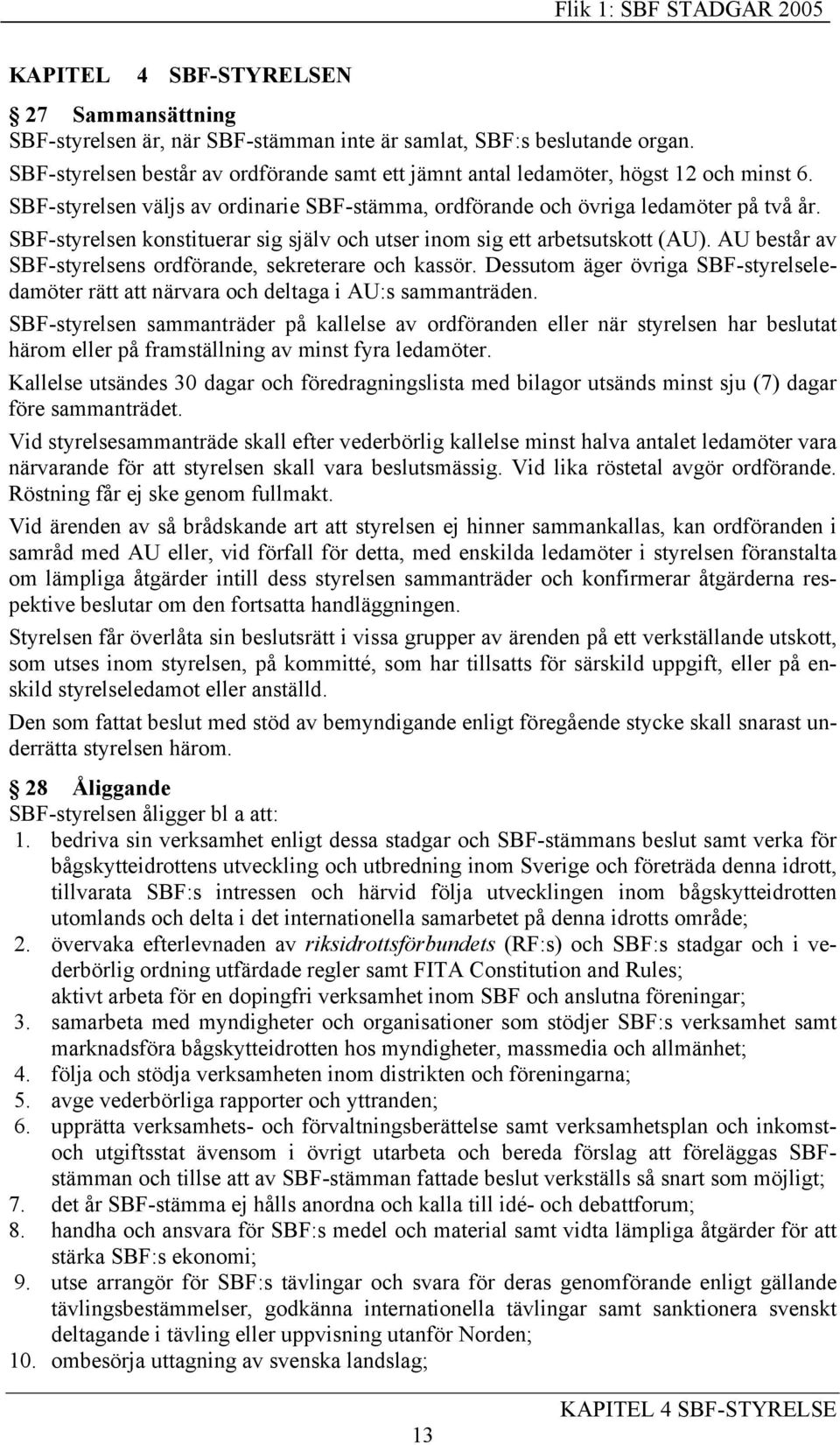 SBF-styrelsen konstituerar sig själv och utser inom sig ett arbetsutskott (AU). AU består av SBF-styrelsens ordförande, sekreterare och kassör.