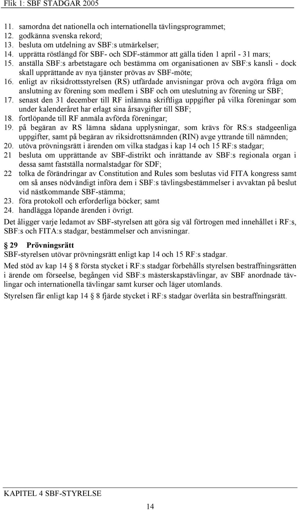 anställa SBF:s arbetstagare och bestämma om organisationen av SBF:s kansli - dock skall upprättande av nya tjänster prövas av SBF-möte; 16.