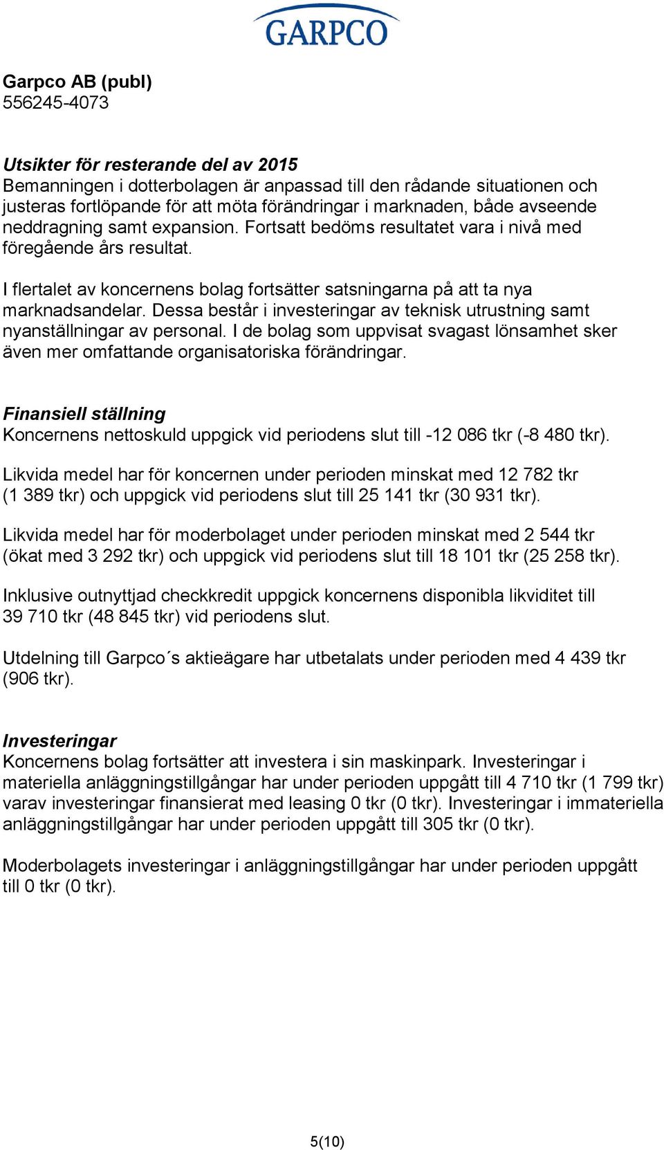 Dessa består i investeringar av teknisk utrustning samt nyanställningar av personal. I de bolag som uppvisat svagast lönsamhet sker även mer omfattande organisatoriska förändringar.