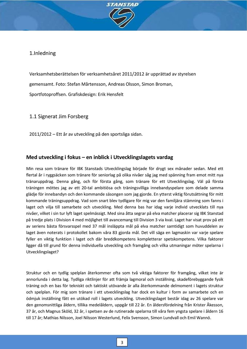 Med utveckling i fokus en inblick i Utvecklingslagets vardag Min resa som tränare för IBK Stanstads Utvecklingslag började för drygt sex månader sedan.