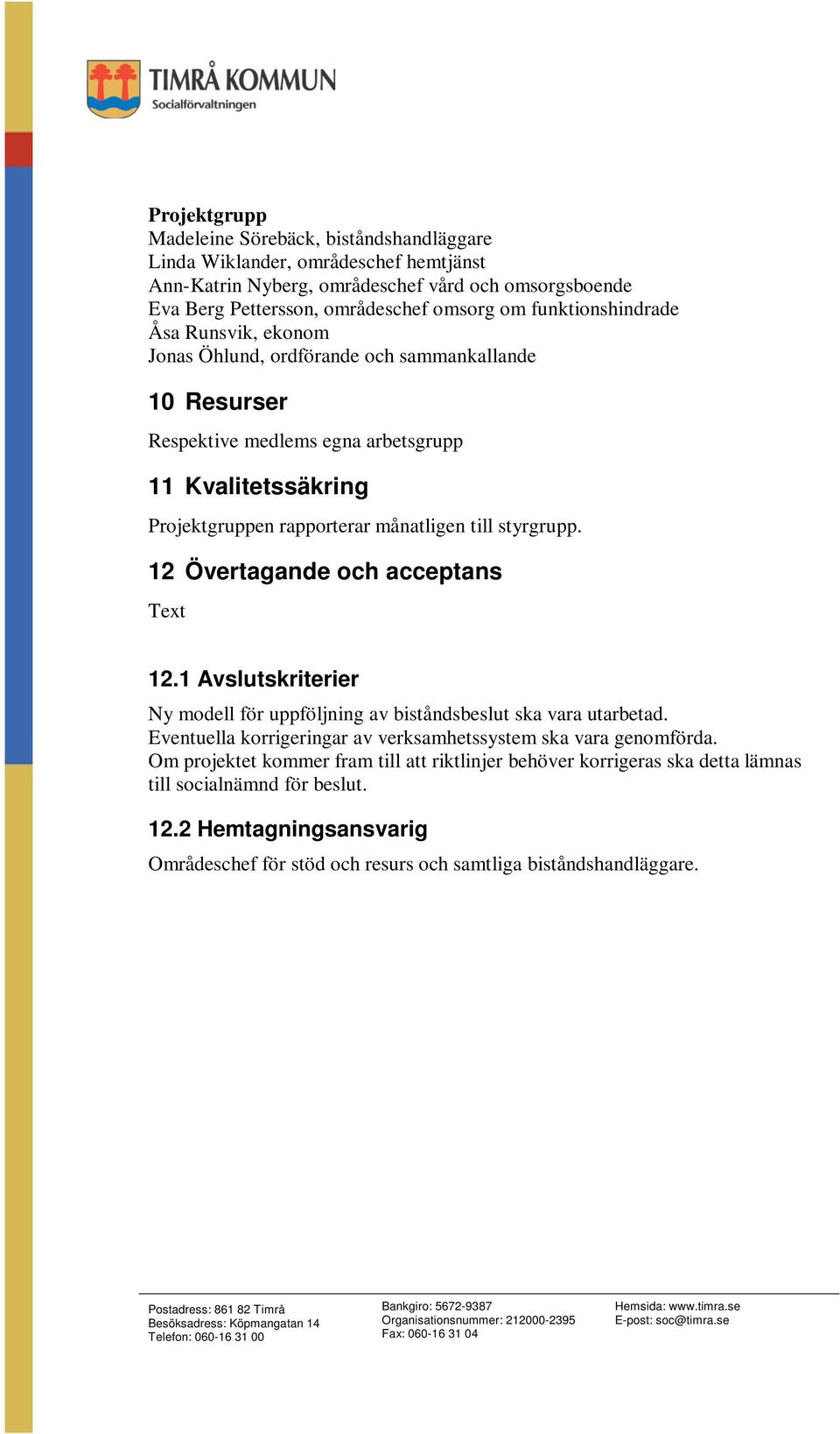 styrgrupp. 12 Övertagande och acceptans Text 12.1 Avslutskriterier Ny modell för uppföljning av biståndsbeslut ska vara utarbetad.