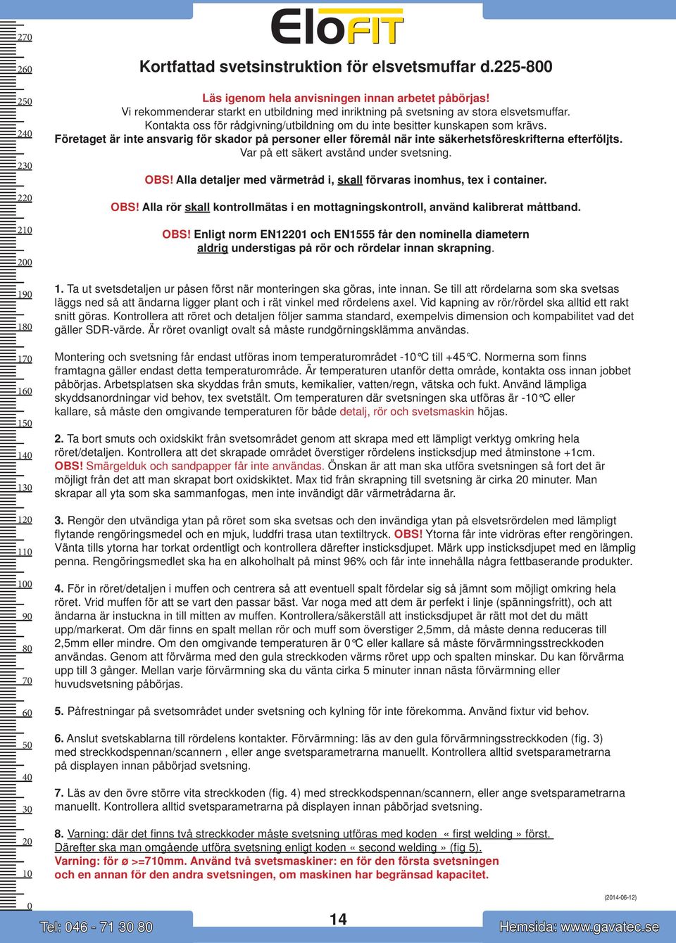 Företaget är inte ansvarig för skador på personer eller föremål när inte säkerhetsföreskrifterna efterföljts. Var på ett säkert avstånd under svetsning. OS!