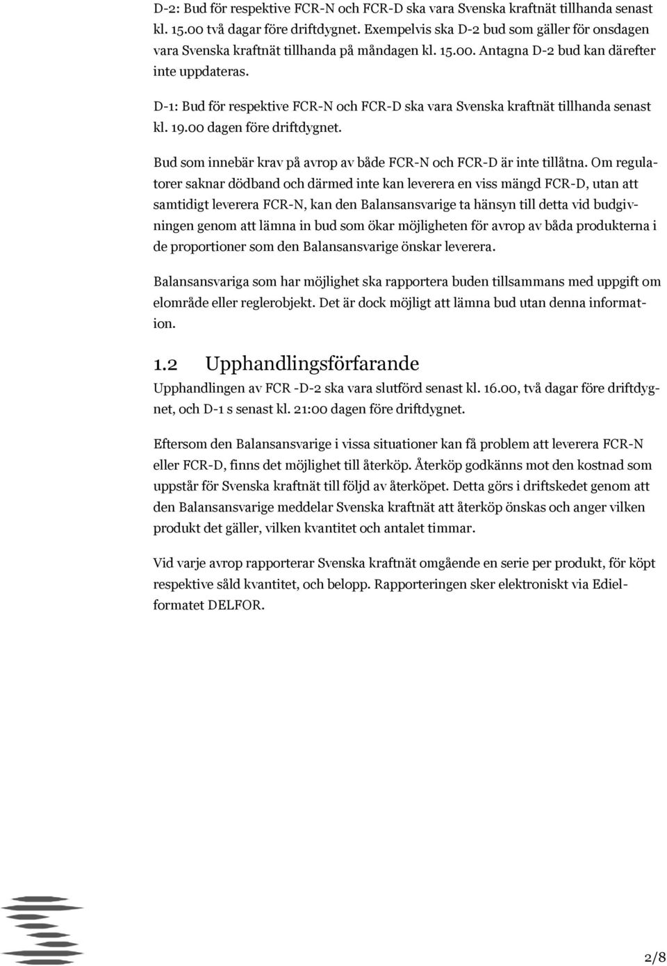 D-1: Bud för respektive FCR-N och FCR-D ska vara Svenska kraftnät tillhanda senast kl. 19.00 dagen före driftdygnet. Bud som innebär krav på avrop av både FCR-N och FCR-D är inte tillåtna.