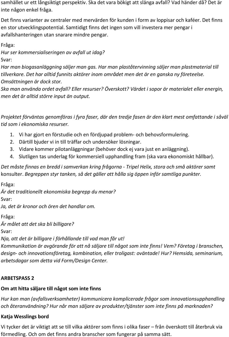 Samtidigt finns det ingen som vill investera mer pengar i avfallshanteringen utan snarare mindre pengar. Hur ser kommersialiseringen av avfall ut idag? Har man biogasanläggning säljer man gas.