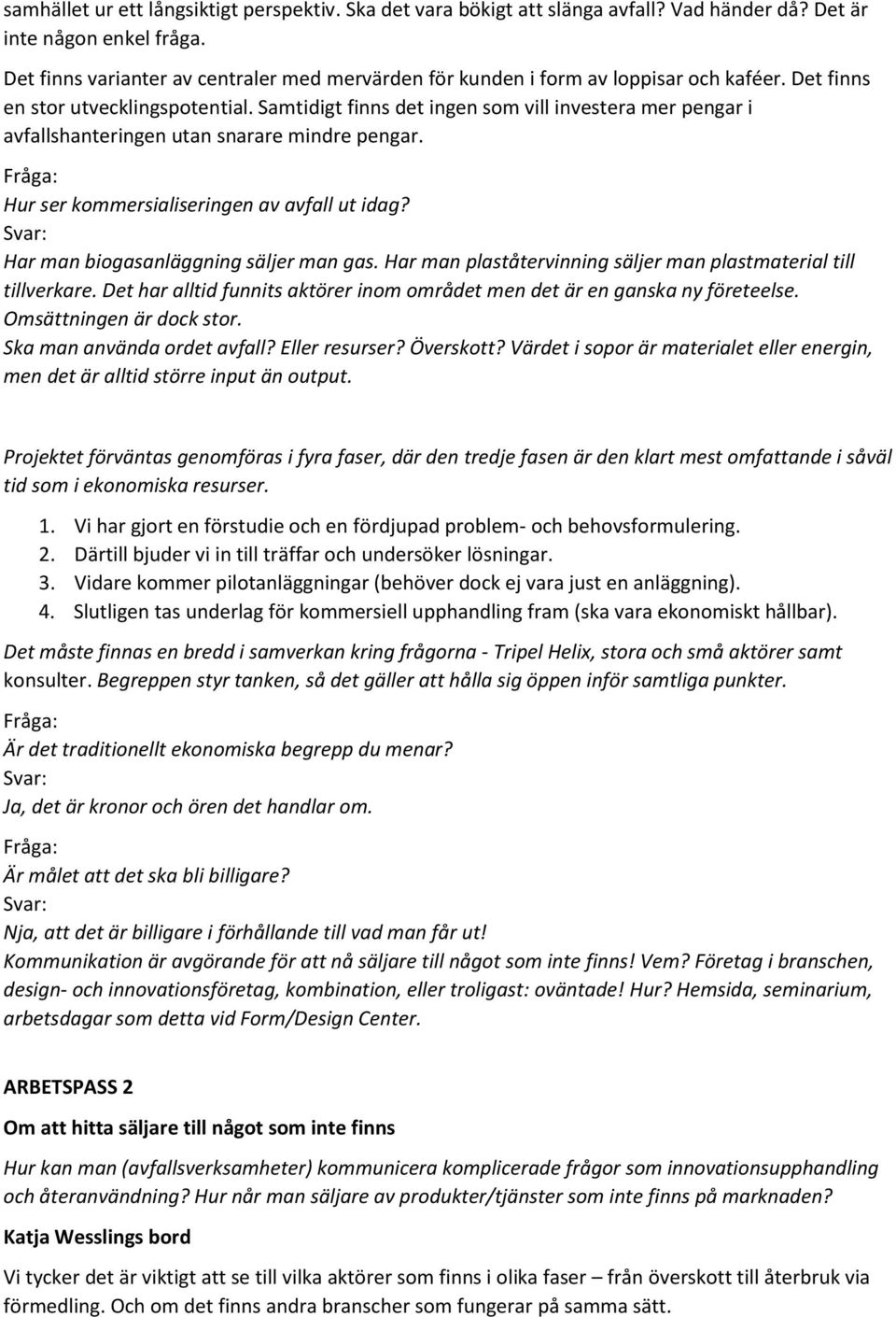 Samtidigt finns det ingen som vill investera mer pengar i avfallshanteringen utan snarare mindre pengar. Hur ser kommersialiseringen av avfall ut idag? Har man biogasanläggning säljer man gas.