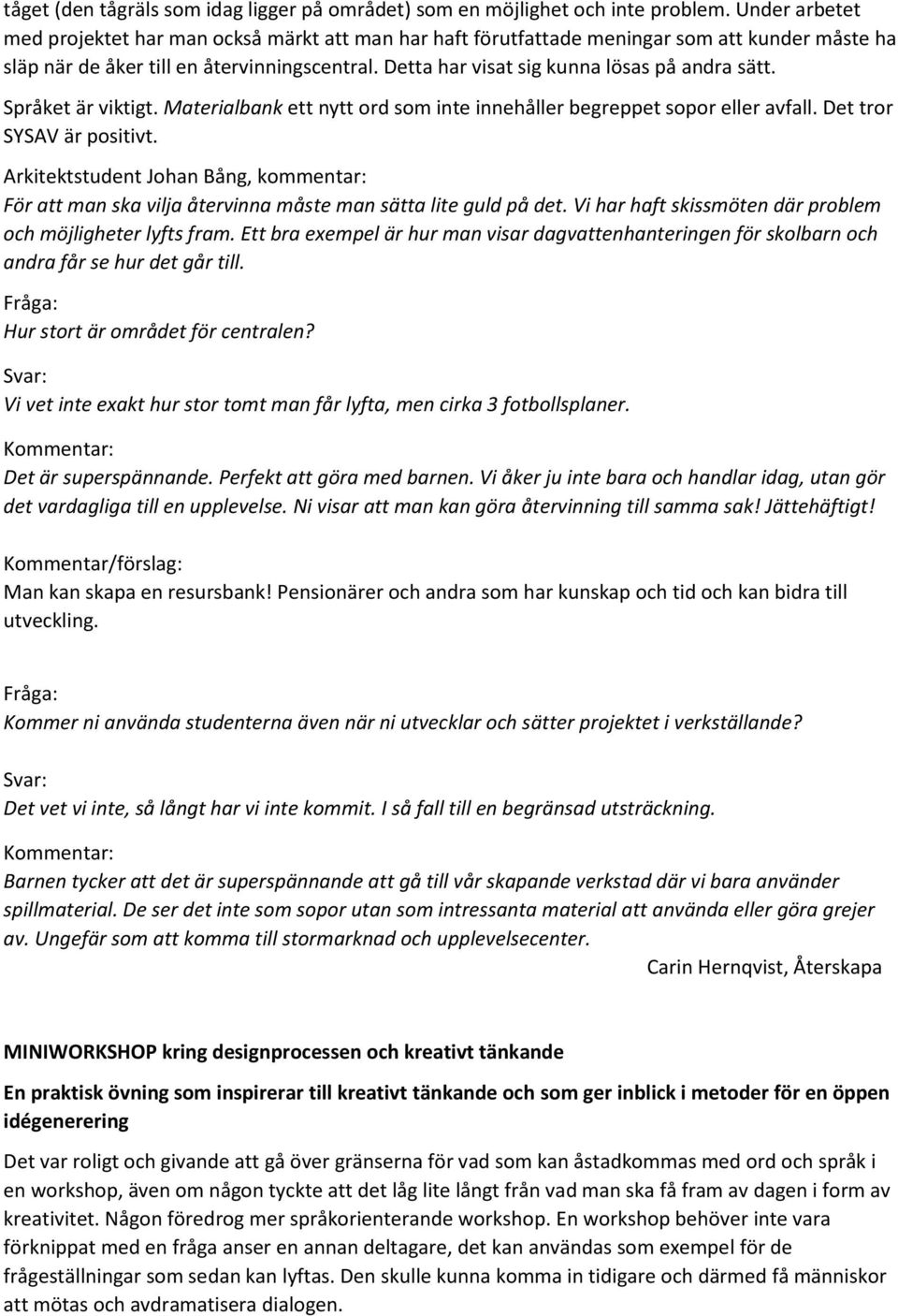 Detta har visat sig kunna lösas på andra sätt. Språket är viktigt. Materialbank ett nytt ord som inte innehåller begreppet sopor eller avfall. Det tror SYSAV är positivt.