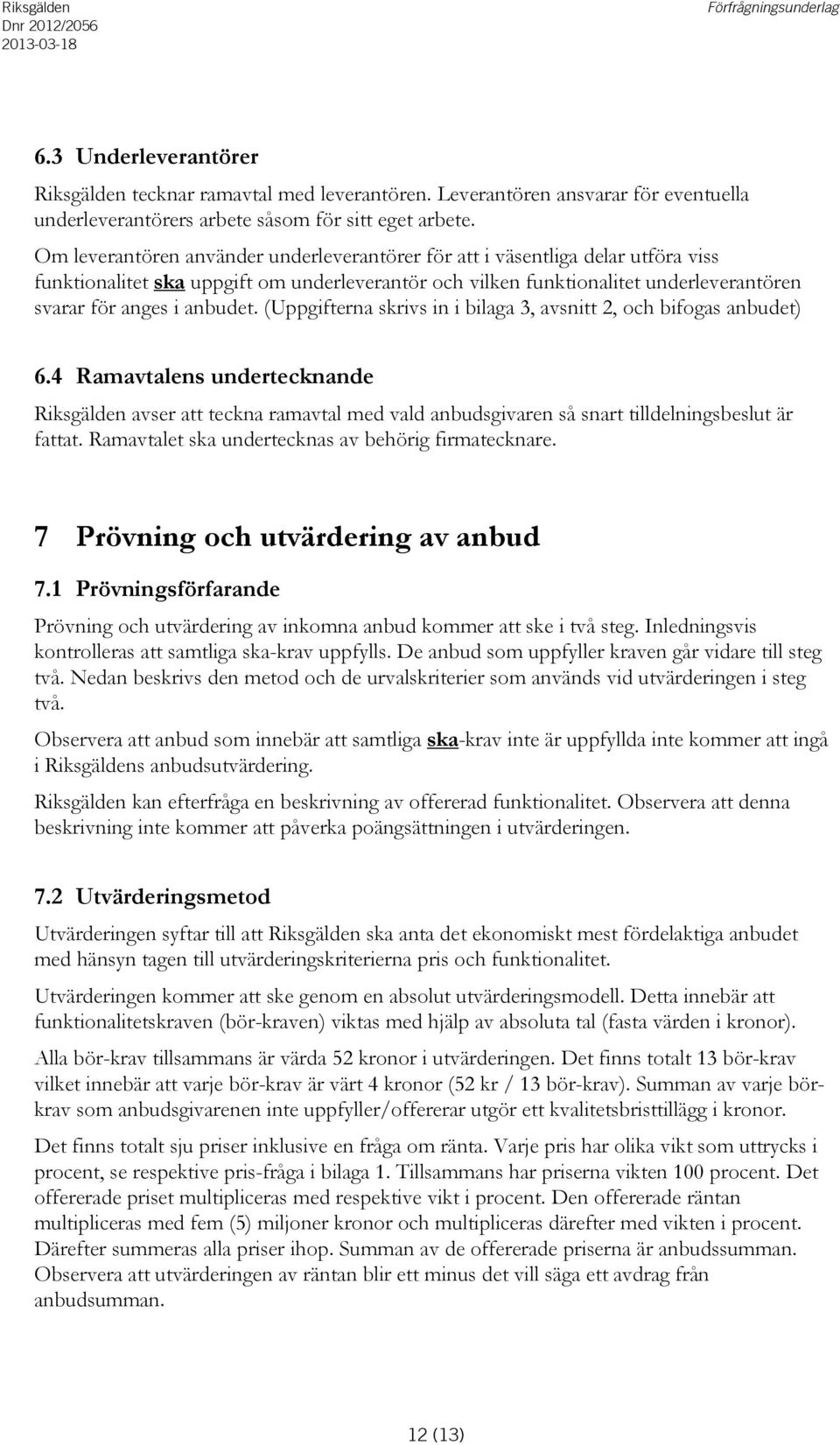 (Uppgifterna skrivs in i bilaga 3, avsnitt 2, och bifogas anbudet) 6.4 Ramavtalens undertecknande Riksgälden avser att teckna ramavtal med vald anbudsgivaren så snart tilldelningsbeslut är fattat.