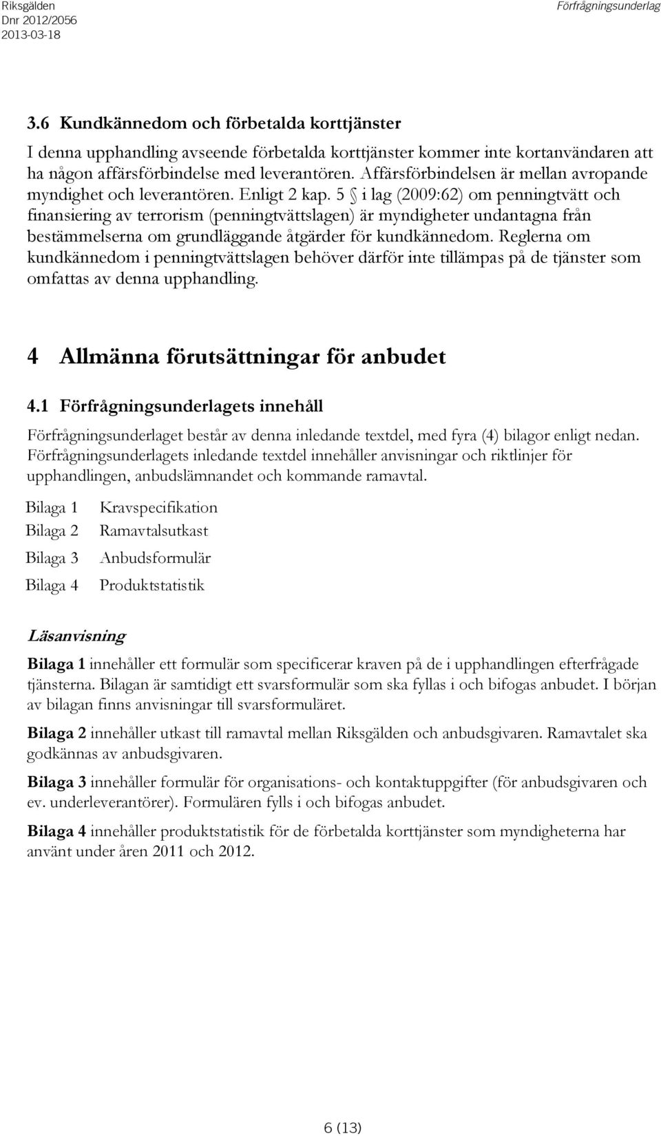 5 i lag (2009:62) om penningtvätt och finansiering av terrorism (penningtvättslagen) är myndigheter undantagna från bestämmelserna om grundläggande åtgärder för kundkännedom.