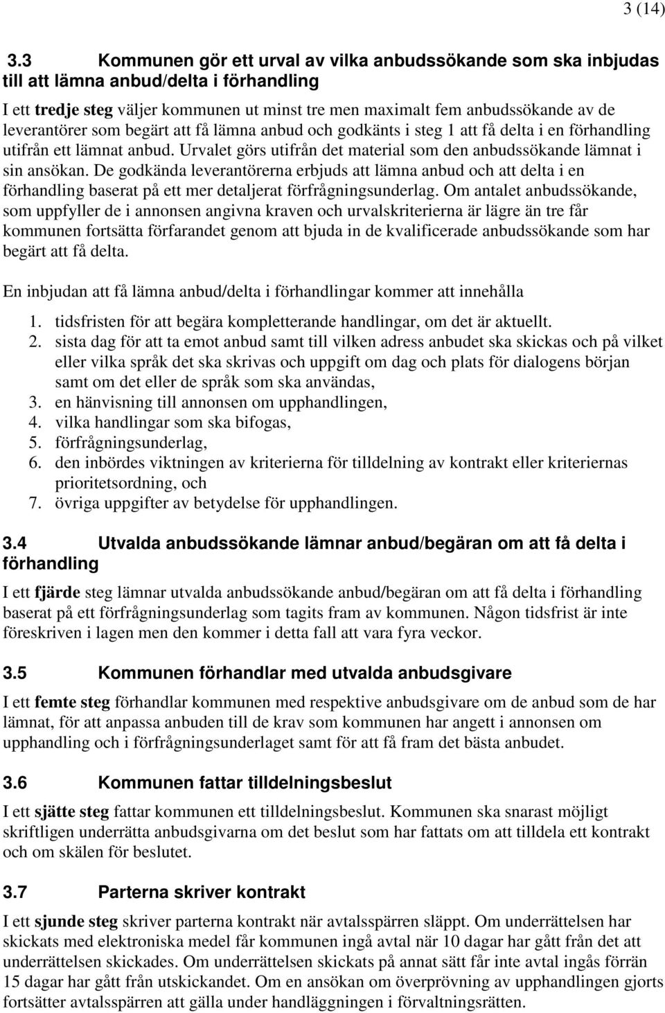 leverantörer som begärt att få lämna anbud och godkänts i steg 1 att få delta i en förhandling utifrån ett lämnat anbud. Urvalet görs utifrån det material som den anbudssökande lämnat i sin ansökan.