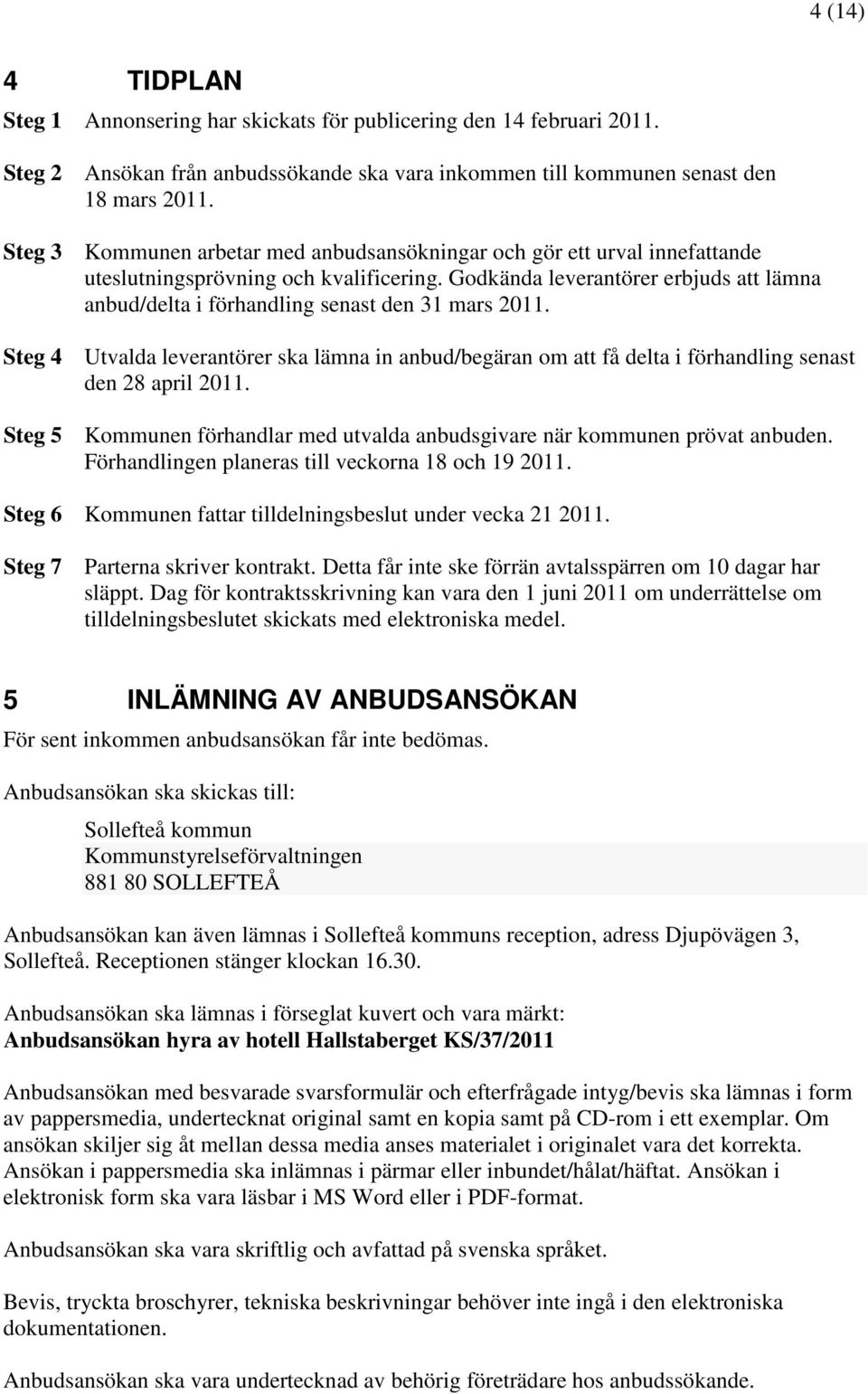 Godkända leverantörer erbjuds att lämna anbud/delta i förhandling senast den 31 mars 2011.