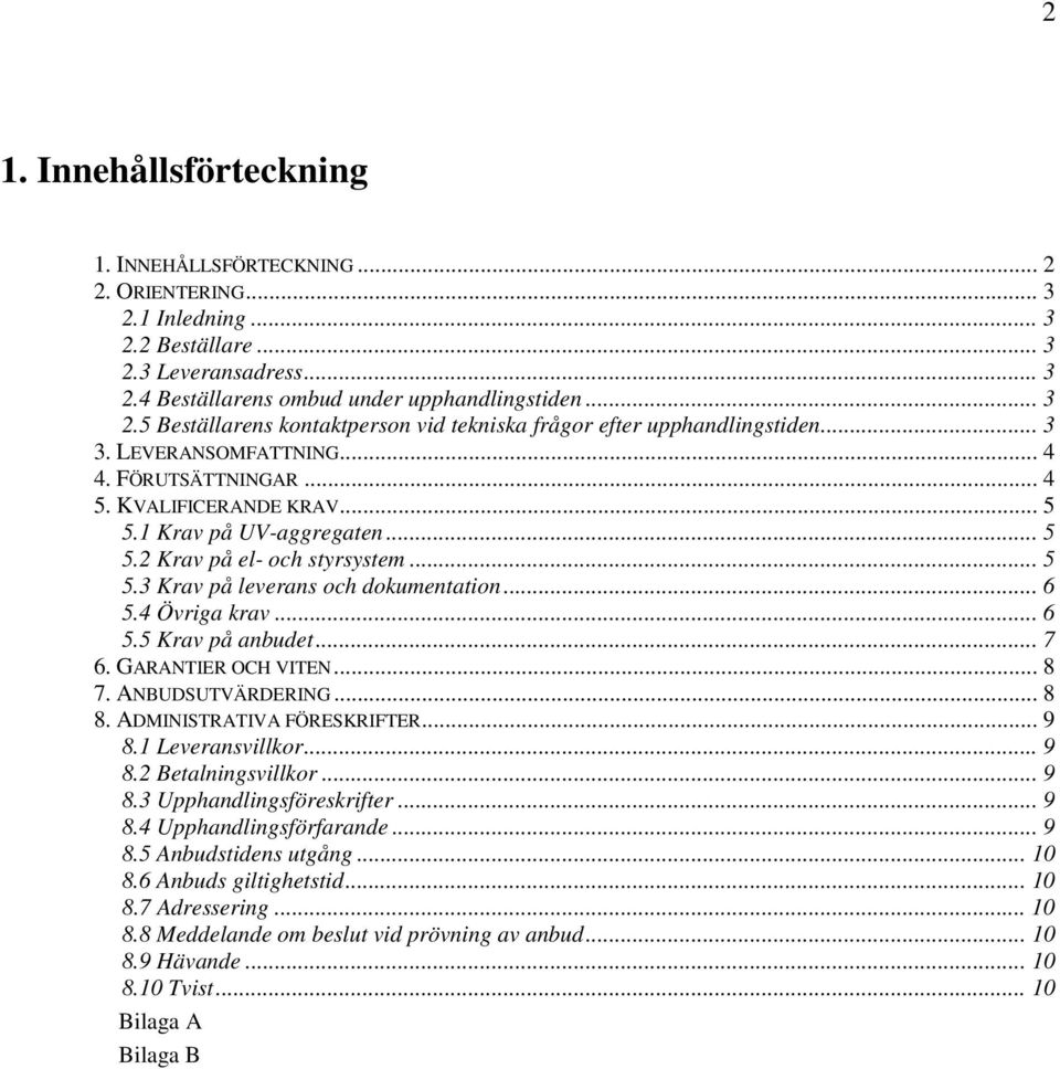 4 Övriga krav... 6 5.5 Krav på anbudet... 7 6. GARANTIER OCH VITEN... 8 7. ANBUDSUTVÄRDERING... 8 8. ADMINISTRATIVA FÖRESKRIFTER... 9 8.1 Leveransvillkor... 9 8.2 Betalningsvillkor... 9 8.3 Upphandlingsföreskrifter.