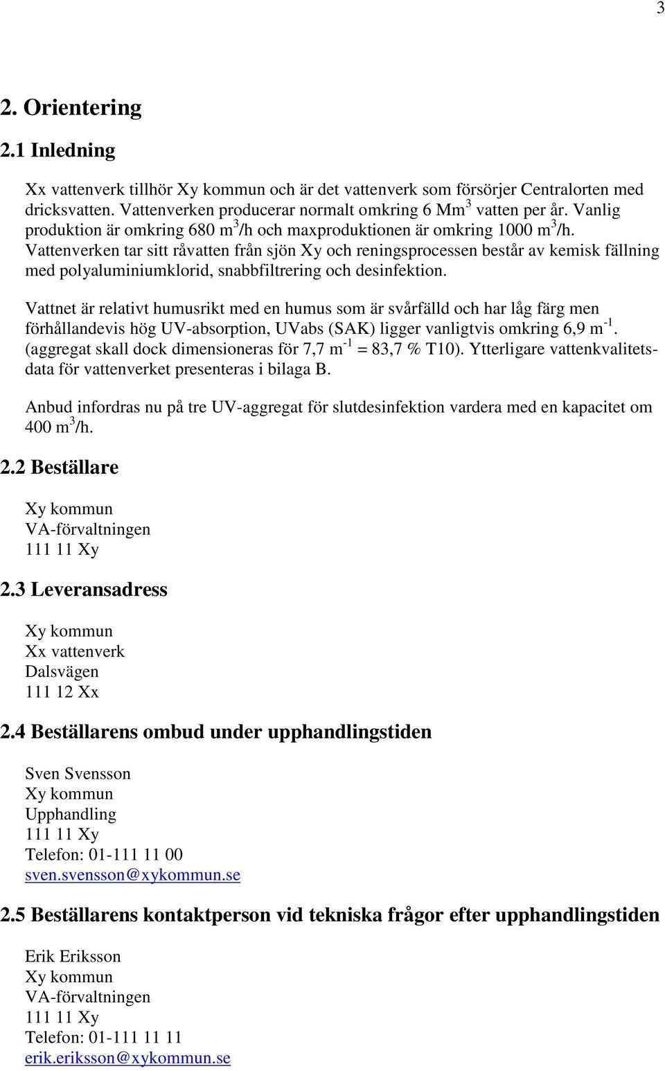 Vattenverken tar sitt råvatten från sjön Xy och reningsprocessen består av kemisk fällning med polyaluminiumklorid, snabbfiltrering och desinfektion.