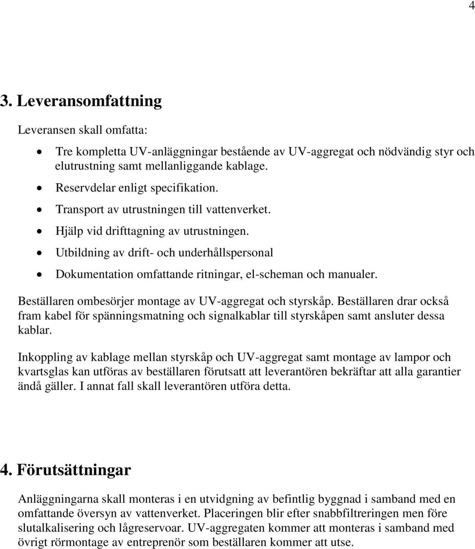 Utbildning av drift- och underhållspersonal Dokumentation omfattande ritningar, el-scheman och manualer. Beställaren ombesörjer montage av UV-aggregat och styrskåp.