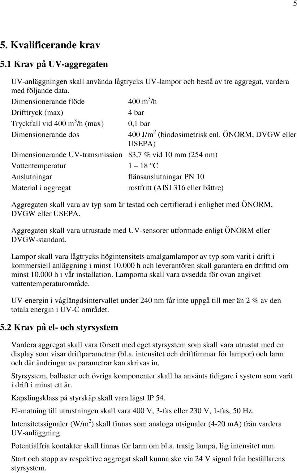 ÖNORM, DVGW eller USEPA) Dimensionerande UV-transmission 83,7 % vid 10 mm (254 nm) Vattentemperatur 1 18 C Anslutningar flänsanslutningar PN 10 Material i aggregat rostfritt (AISI 316 eller bättre)