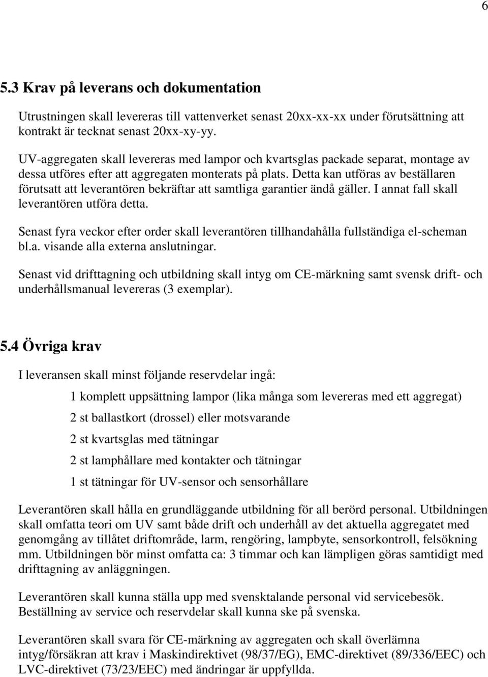 Detta kan utföras av beställaren förutsatt att leverantören bekräftar att samtliga garantier ändå gäller. I annat fall skall leverantören utföra detta.