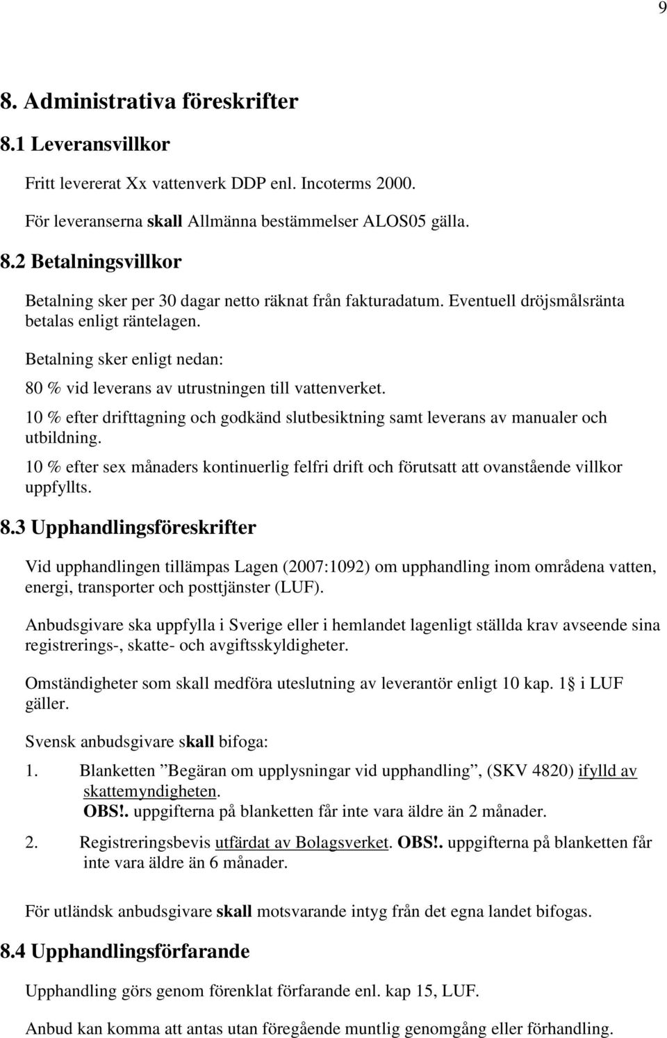 10 % efter drifttagning och godkänd slutbesiktning samt leverans av manualer och utbildning. 10 % efter sex månaders kontinuerlig felfri drift och förutsatt att ovanstående villkor uppfyllts. 8.