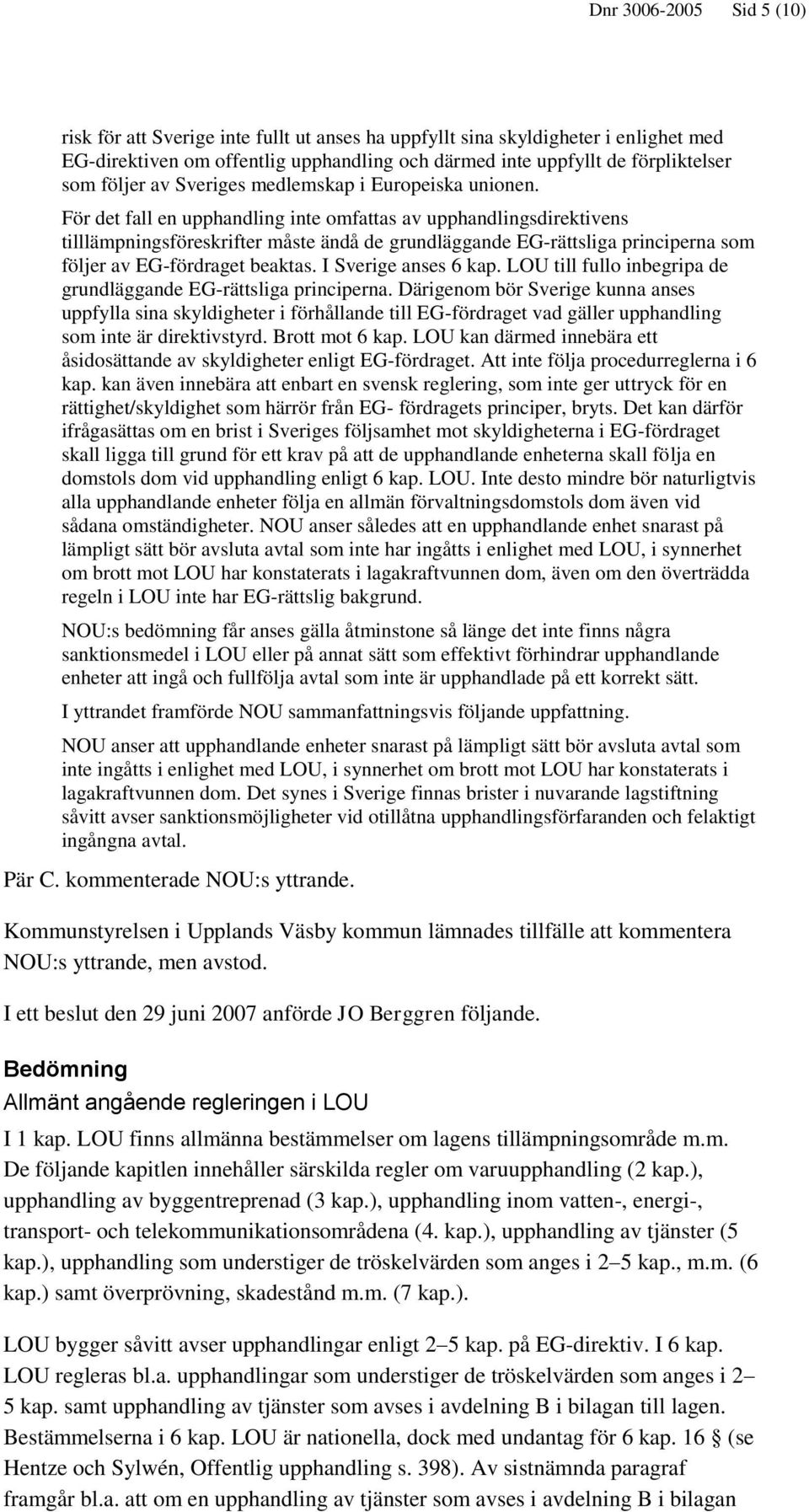 För det fall en upphandling inte omfattas av upphandlingsdirektivens tilllämpningsföreskrifter måste ändå de grundläggande EG-rättsliga principerna som följer av EG-fördraget beaktas.