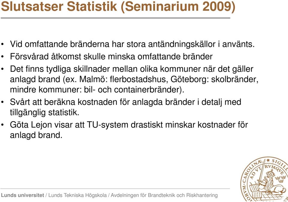 anlagd brand (ex. Malmö: flerbostadshus, Göteborg: skolbränder, mindre kommuner: bil- och containerbränder).