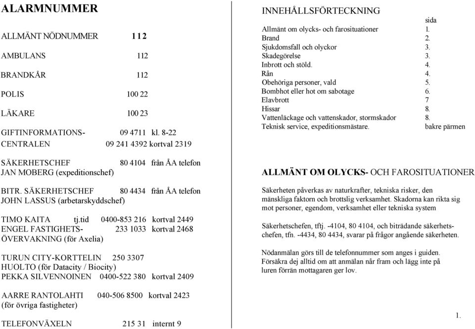 Obehöriga personer, vald 5. Bombhot eller hot om sabotage 6. Elavbrott 7 Hissar 8. Vattenläckage och vattenskador, stormskador 8. Teknisk service, expeditionsmästare.