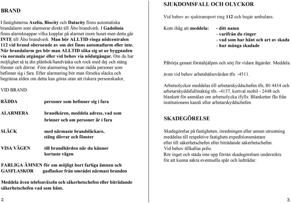 Man bör ALLTID ringa nödcentralen 112 vid brand oberoende av om det finns automatlarm eller inte.